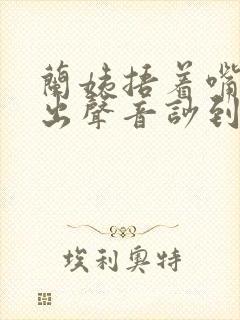 兰姨捂着嘴怕发出声音吵到封面