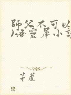 师父不可以(限)洛灵犀小说笔趣阁封面