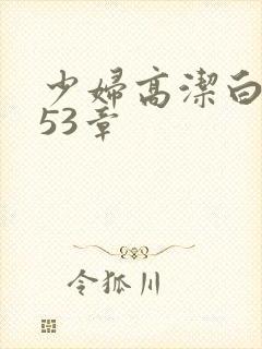 少妇高洁白义第53章