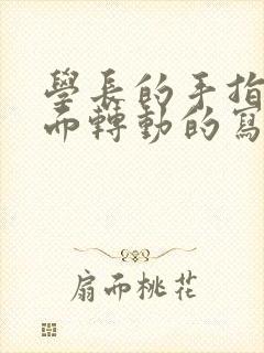 学长的手指在里面转动的写作业呢