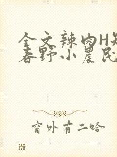 全文辣肉H短篇春野小农民