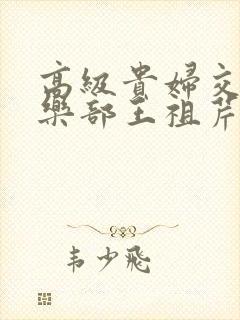 高级贵妇交换俱乐部王祖芹