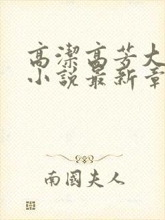 高洁高芳大团圆小说最新章节免费阅读