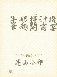 牛奶榨汁机po笔趣阁商宴清