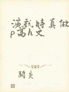 演戏时真做了np高h文