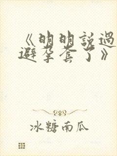 《明明说过要用避孕套了》