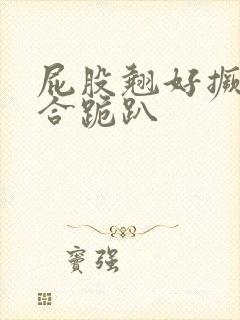 屁股翘好撅高迎合跪趴封面