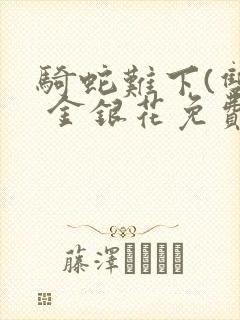 骑蛇难下(双) 金银花免费阅读