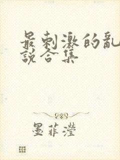 最刺激的乱岳小说合集