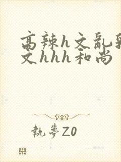 高辣h文乱乳h文hhh和尚