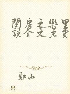 闺房之乐里雪小说全文免费无弹窗