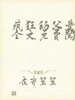 疯狂的父爱小说全文免费阅读