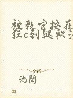 被教官按在寝室狂c到腿软漫画