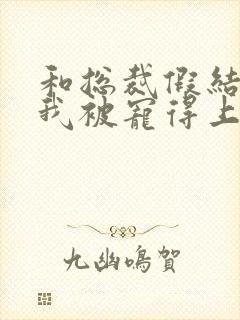 和总裁假结婚后我被宠得上头封面