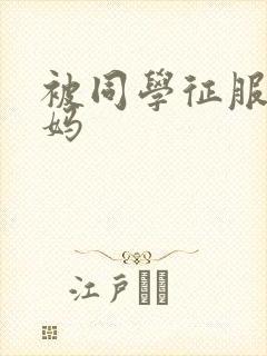 被同学征服的妈妈