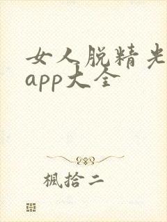 女人脱精光直播app大全