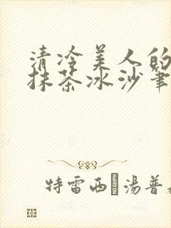 清冷美人的神奇抹茶冰沙笔趣阁