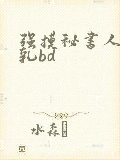 强摸秘书人妻大乳bd