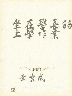 坐在学长的棒棒上学作业