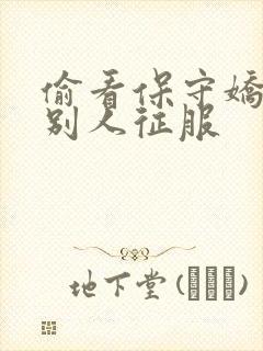 偷看保守娇妻被别人征服