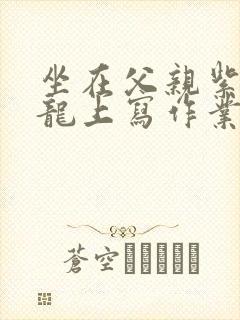 坐在父亲紫色大龙上写作业