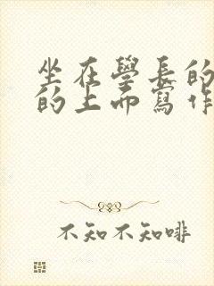 坐在学长的硬硬的上面写作业