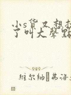 小s货又想挨c了叫大声点封面