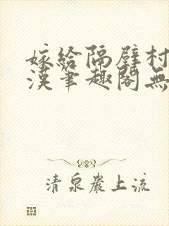 嫁给隔壁村的糙汉笔趣阁无弹窗