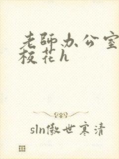 老师办公室狂肉校花h