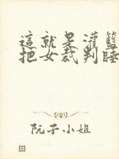 这就是灌篮球员把女裁判睡了