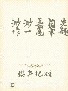 渺渺长日光阴乱作一团笔趣阁光阴似箭