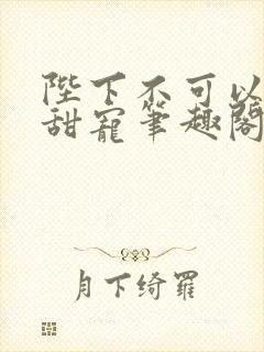 陛下不可以糙汉甜宠笔趣阁