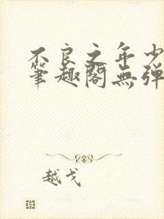 不良之年少轻狂笔趣阁无弹窗