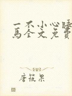 一不小心睡了竹马全文免费阅读