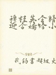 穆桂英含精肉臀迎合娇吟小说