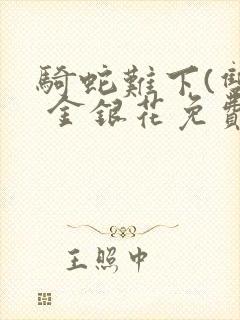 骑蛇难下(双) 金银花免费笔趣阁