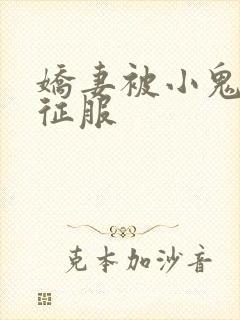 娇妻被小鬼巨茎征服