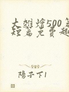 大杂烩500篇短篇免费趣笔阁在