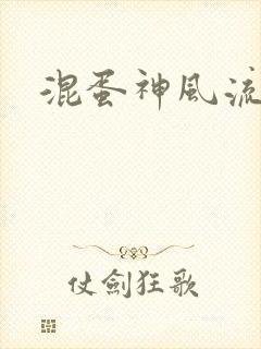 混蛋神风流记