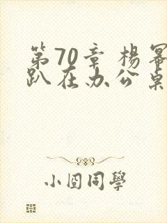 第70章 杨幂趴在办公桌