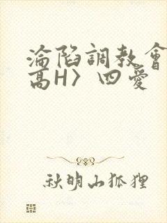 沦陷调教会所〈高H〉四爱
