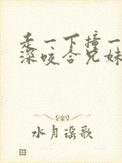 走一下撞一下深深咬合兄妹