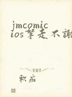 jmcomicios拿走不谢