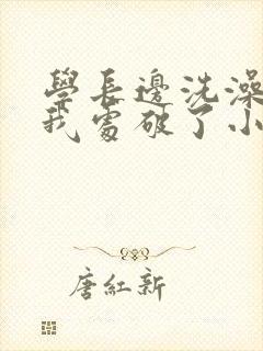 学长边洗澡边把我处破了小说封面