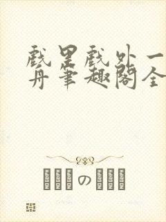 戏里戏外一叶孤舟笔趣阁全文封面