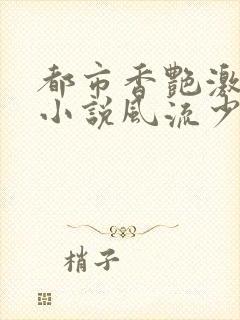 都市香艳激情肉小说风流少年小说