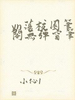 yn荡校园笔趣阁无弹窗笔趣阁