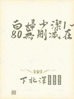 白妇少洁1～180无删减在线阅读