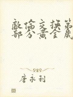 敌伦交换第10部分黄金岁月