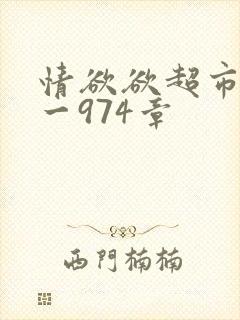 情欲欲超市之1一974章